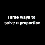 Three Ways to Solve a Proportion